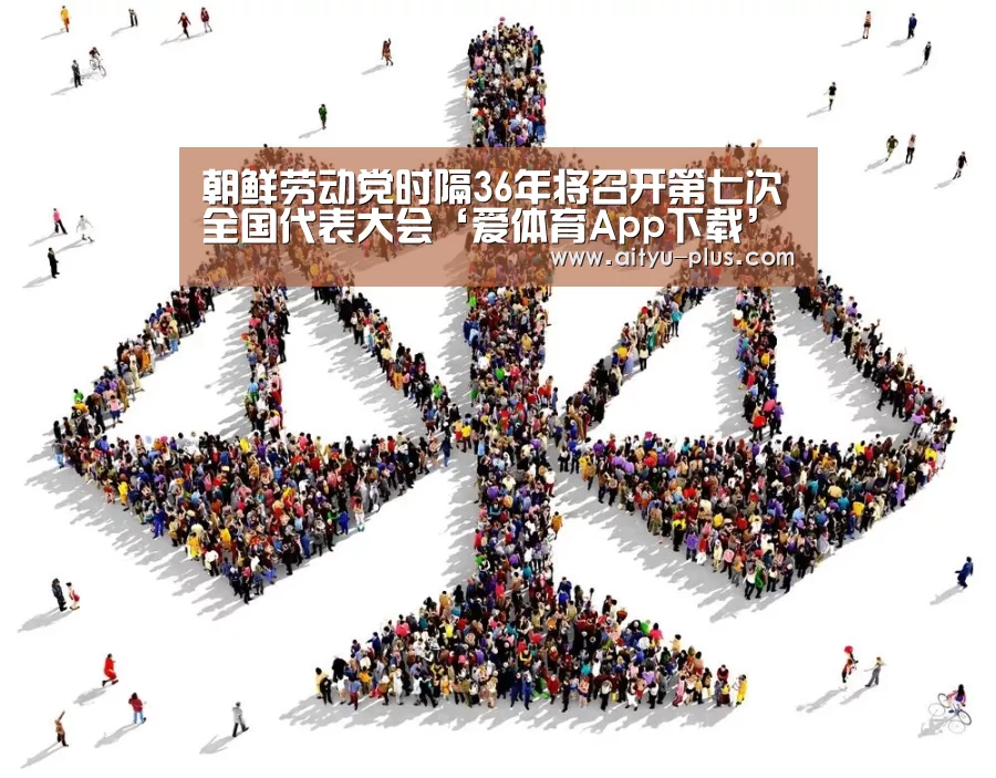 朝鲜劳动党时隔36年将召开第七次全国代表大会‘爱体育App下载’(图2) 爱体育App下载